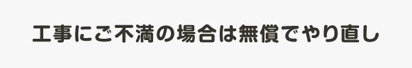 工事にご不満の場合は無償でやり直し